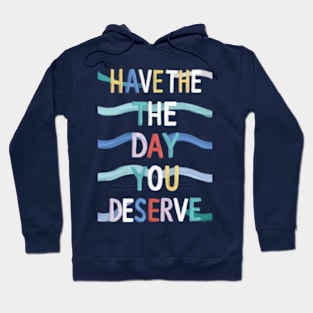 Have The Day You Deserve Hoodie